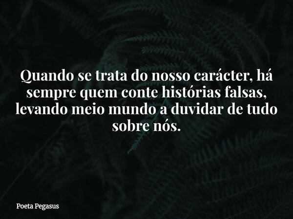 Quando se trata do nosso carácter, há sempre quem conte histórias falsas, levando meio mundo a duvidar de tudo sobre nós.... Frase de Poeta Pegasus.