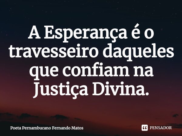 ⁠A Esperança é o travesseiro daqueles que confiam na Justiça Divina.... Frase de Poeta Pernambucano Fernando Matos.