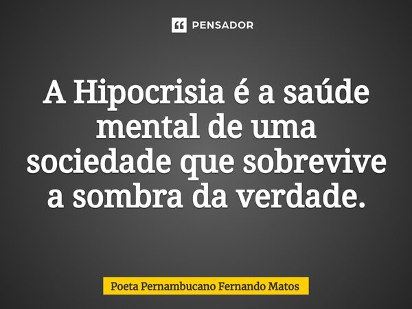 ⁠A Hipocrisia é a saúde mental de uma sociedade que sobrevive a sombra da verdade.... Frase de Poeta Pernambucano Fernando Matos.