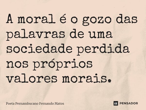 ⁠A moral é o gozo das palavras de uma sociedade perdida nos próprios valores morais.... Frase de Poeta Pernambucano Fernando Matos.