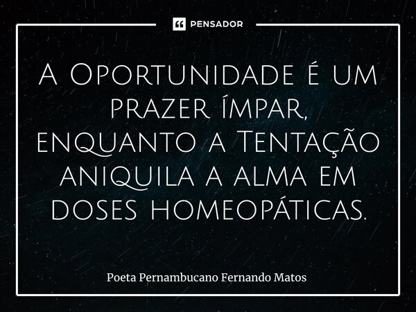 ⁠A Oportunidade é um prazer ímpar, enquanto a Tentação aniquila a alma em doses homeopáticas.... Frase de Poeta Pernambucano Fernando Matos.