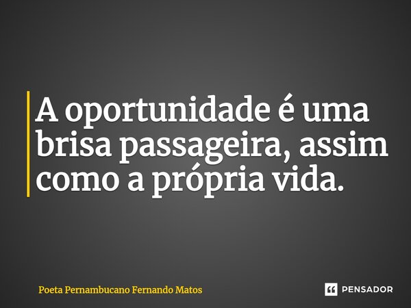 ⁠A oportunidade é uma brisa passageira, assim como a própria vida.... Frase de Poeta Pernambucano Fernando Matos.