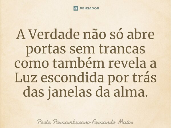 ⁠A Verdade não só abre portas sem trancas como também revela a Luz escondida por trás das janelas da alma.... Frase de Poeta Pernambucano Fernando Matos.