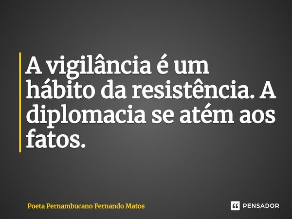 ⁠A vigilância é um hábito da resistência. A diplomacia se atém aos fatos.... Frase de Poeta Pernambucano Fernando Matos.
