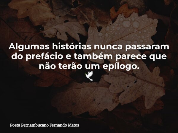 Algumas histórias nunca passaram do prefácio e também parece que não terão um epílogo. 🕊... Frase de Poeta Pernambucano Fernando Matos.
