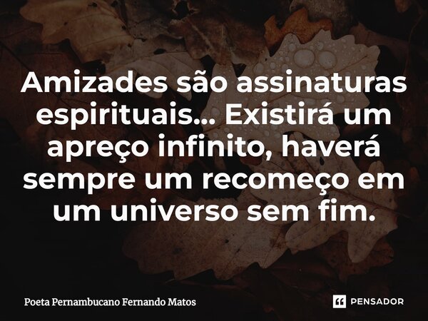 ⁠Amizades são assinaturas espirituais… Existirá um apreço infinito, haverá sempre um recomeço em um universo sem fim.... Frase de Poeta Pernambucano Fernando Matos.