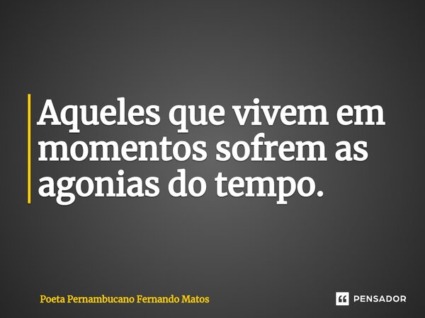 ⁠Aqueles que vivem em momentos sofrem as agonias do tempo.... Frase de Poeta Pernambucano Fernando Matos.