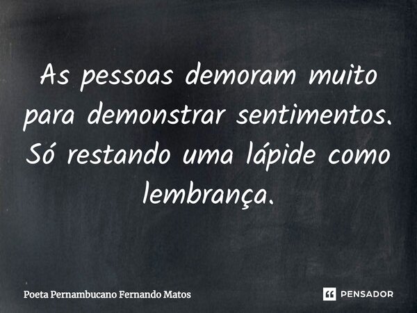 ⁠As pessoas demoram muito para demonstrar sentimentos. Só restando uma lápide como lembrança.... Frase de Poeta Pernambucano Fernando Matos.