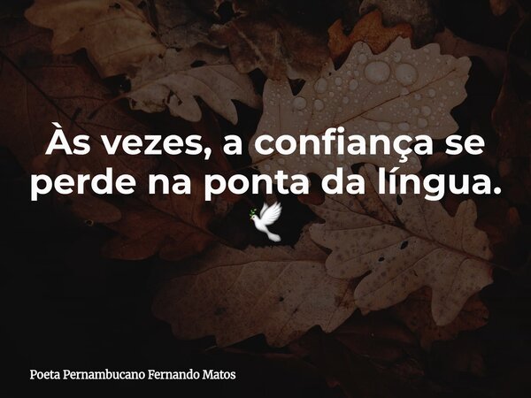 Às vezes, a confiança se perde na ponta da língua. 🕊... Frase de Poeta Pernambucano Fernando Matos.