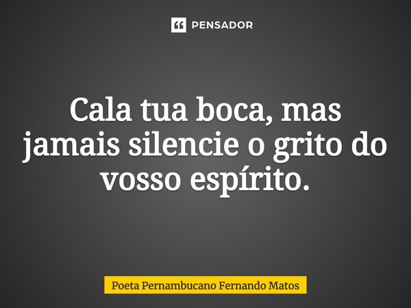 ⁠Cala tua boca, mas jamais silencie o grito do vosso espírito.... Frase de Poeta Pernambucano Fernando Matos.