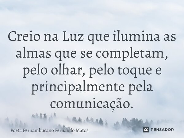 ⁠Creio na Luz que ilumina as almas que se completam, pelo olhar, pelo toque e principalmente pela comunicação.... Frase de Poeta Pernambucano Fernando Matos.