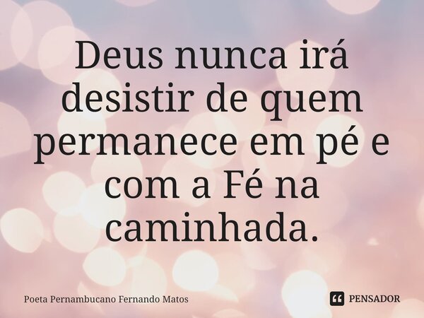⁠Deus nunca irá desistir de quem permanece em pé e com a Fé na caminhada.... Frase de Poeta Pernambucano Fernando Matos.