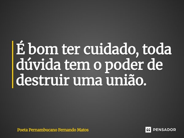⁠É bom ter cuidado, toda dúvida tem o poder de destruir uma união.... Frase de Poeta Pernambucano Fernando Matos.