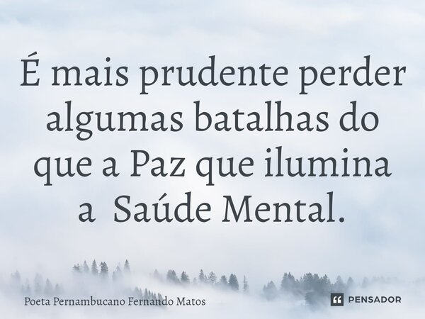 ⁠É mais prudente perder algumas batalhas do que a Paz que ilumina a Saúde Mental.... Frase de Poeta Pernambucano Fernando Matos.