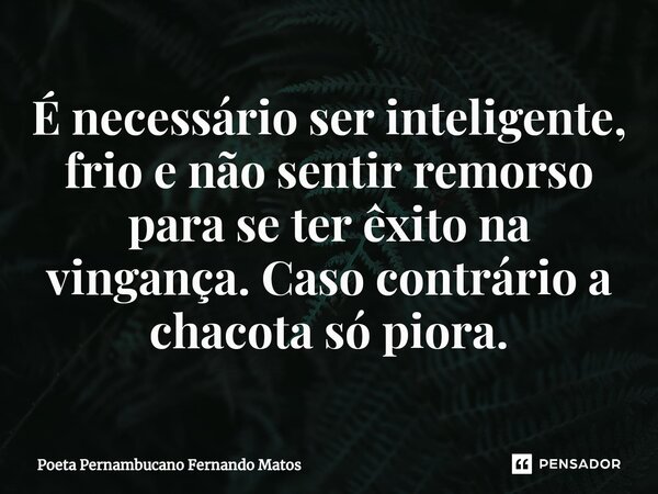 ⁠É necessário ser inteligente, frio e não sentir remorso para se ter êxito na vingança. Caso contrário a chacota só piora.... Frase de Poeta Pernambucano Fernando Matos.