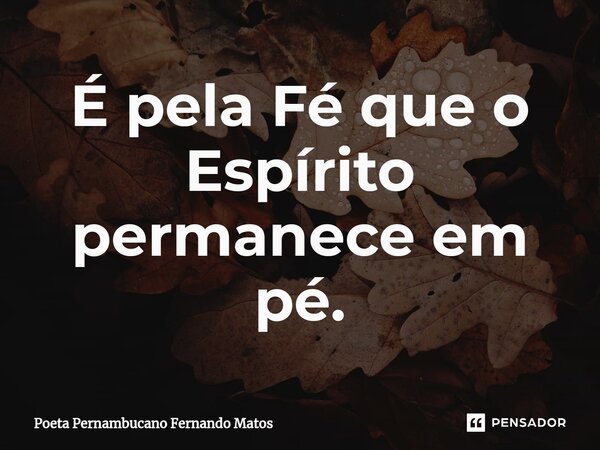 ⁠É pela Fé que o Espírito permanece em pé.... Frase de Poeta Pernambucano Fernando Matos.
