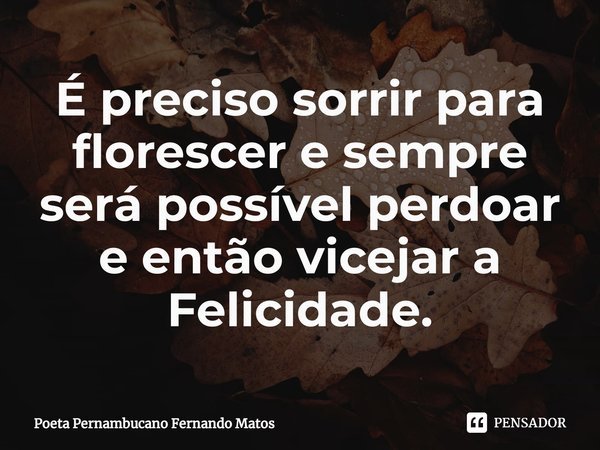 ⁠É preciso sorrir para florescer e sempre será possível perdoar e então vicejar a Felicidade.... Frase de Poeta Pernambucano Fernando Matos.