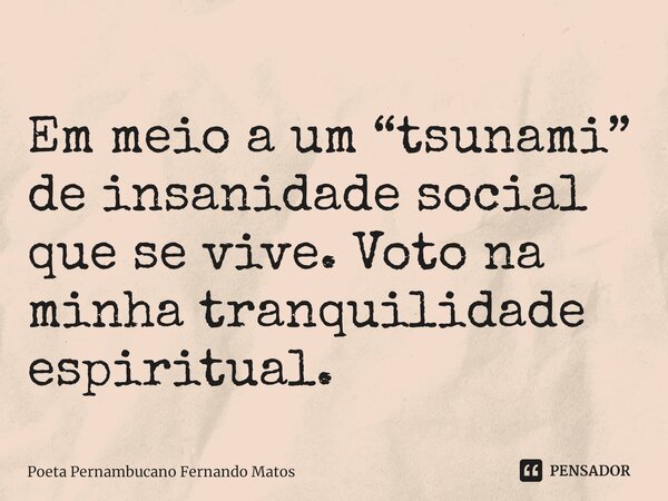 ⁠Em meio a um “tsunami” de insanidade social que se vive. Voto na minha tranquilidade espiritual.... Frase de Poeta Pernambucano Fernando Matos.
