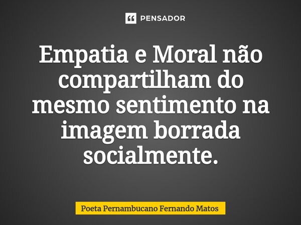 ⁠Empatia e Moral não compartilham do mesmo sentimento na imagem borrada socialmente.... Frase de Poeta Pernambucano Fernando Matos.