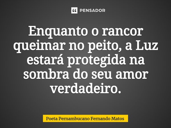 ⁠Enquanto o rancor queimar no peito, a Luz estará protegida na sombra do seu amor verdadeiro.... Frase de Poeta Pernambucano Fernando Matos.