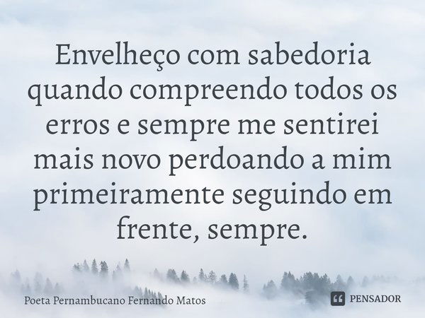 ⁠Envelheço com sabedoria quando compreendo todos os erros e sempre me sentirei mais novo perdoando a mim primeiramente seguindo em frente, sempre.... Frase de Poeta Pernambucano Fernando Matos.