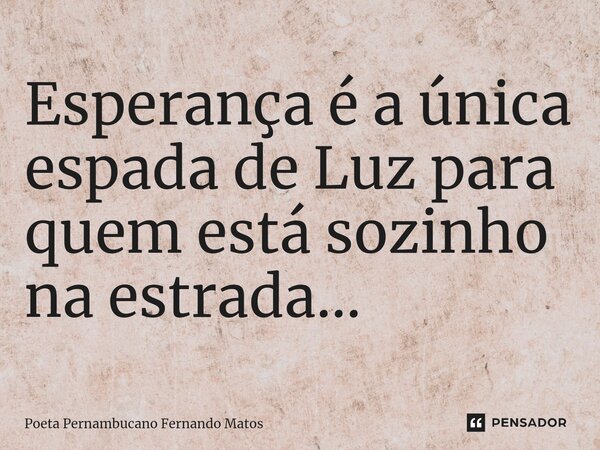 ⁠Esperança é a única espada de Luz para quem está sozinho na estrada…... Frase de Poeta Pernambucano Fernando Matos.