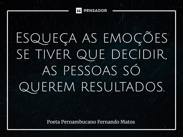 ⁠Esqueça as emoções se tiver que decidir, as pessoas só querem resultados.... Frase de Poeta Pernambucano Fernando Matos.