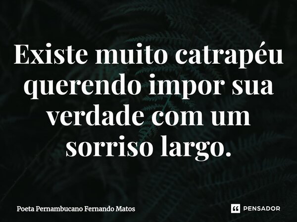 ⁠Existe muito catrapéu querendo impor sua verdade com um sorriso largo.... Frase de Poeta Pernambucano Fernando Matos.