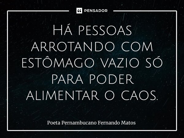 ⁠Há pessoas arrotando com estômago vazio só para poder alimentar o caos.... Frase de Poeta Pernambucano Fernando Matos.