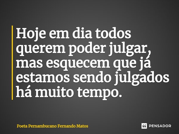 ⁠Hoje em dia todos querem poder julgar, mas esquecem que já estamos sendo julgados há muito tempo.... Frase de Poeta Pernambucano Fernando Matos.