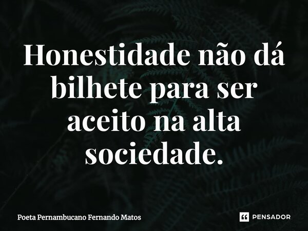 ⁠Honestidade não dá bilhete para ser aceito na alta sociedade.... Frase de Poeta Pernambucano Fernando Matos.