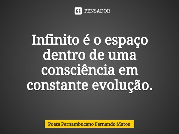 ⁠Infinito é o espaço dentro de uma consciência em constante evolução.... Frase de Poeta Pernambucano Fernando Matos.