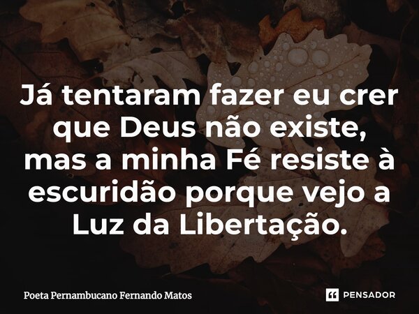 ⁠Já tentaram fazer eu crer que Deus não existe, mas a minha Fé resiste à escuridão porque vejo a Luz da Libertação.... Frase de Poeta Pernambucano Fernando Matos.