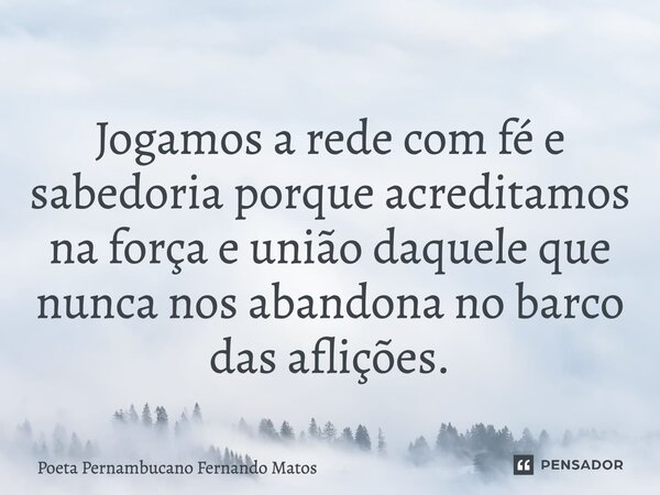⁠Jogamos a rede com fé e sabedoria porque acreditamos na força e união daquele que nunca nos abandona no barco das aflições.... Frase de Poeta Pernambucano Fernando Matos.