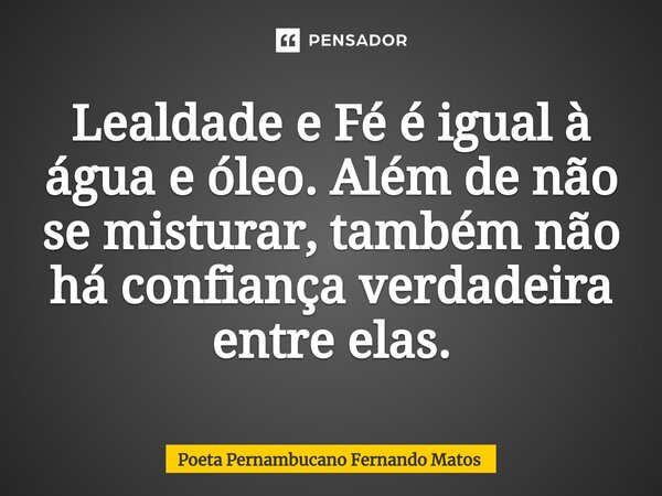 ⁠Lealdade e Fé é igual à água e óleo. Além de não se misturar, também não há confiança verdadeira entre elas.... Frase de Poeta Pernambucano Fernando Matos.