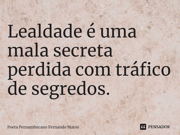 ⁠Lealdade é uma mala secreta perdida com tráfico de segredos.... Frase de Poeta Pernambucano Fernando Matos.