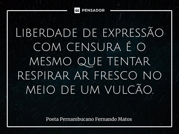 ⁠Liberdade de expressão com censura é o mesmo que tentar respirar ar fresco no meio de um vulcão.... Frase de Poeta Pernambucano Fernando Matos.