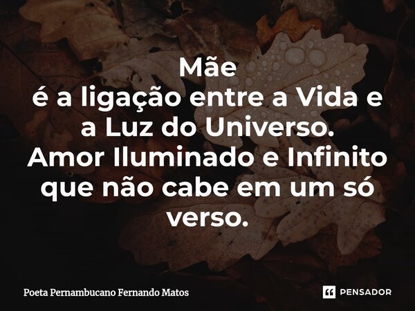⁠Mãe é a ligação entre a Vida e a Luz do Universo. Amor Iluminado e Infinito que não cabe em um só verso.... Frase de Poeta Pernambucano Fernando Matos.