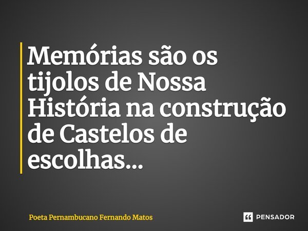 ⁠Memórias são os tijolos de Nossa História na construção de Castelos de escolhas…... Frase de Poeta Pernambucano Fernando Matos.