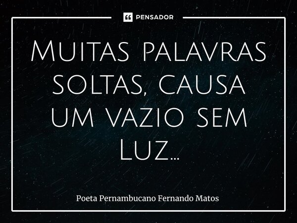 ⁠Muitas palavras soltas, causa um vazio sem Luz…... Frase de Poeta Pernambucano Fernando Matos.