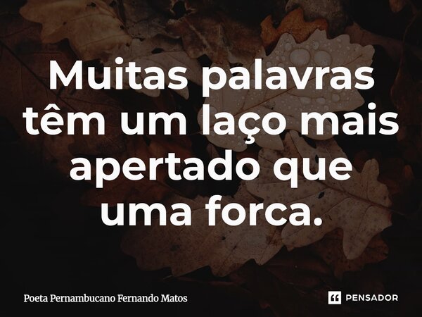 ⁠Muitas palavras têm um laço mais apertado que uma forca.... Frase de Poeta Pernambucano Fernando Matos.