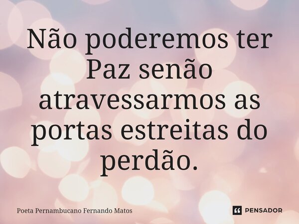 ⁠Não poderemos ter Paz senão atravessarmos as portas estreitas do perdão.... Frase de Poeta Pernambucano Fernando Matos.