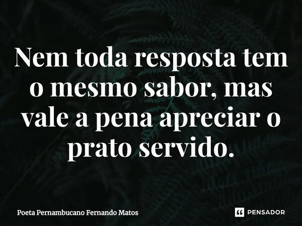 ⁠Nem toda resposta tem o mesmo sabor, mas vale a pena apreciar o prato servido.... Frase de Poeta Pernambucano Fernando Matos.