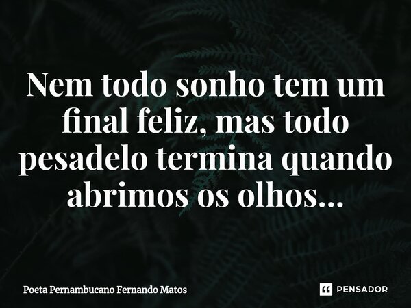 ⁠Nem todo sonho tem um final feliz, mas todo pesadelo termina quando abrimos os olhos…... Frase de Poeta Pernambucano Fernando Matos.