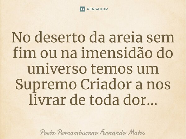 ⁠No deserto da areia sem fim ou na imensidão do universo temos um Supremo Criador a nos livrar de toda dor…... Frase de Poeta Pernambucano Fernando Matos.