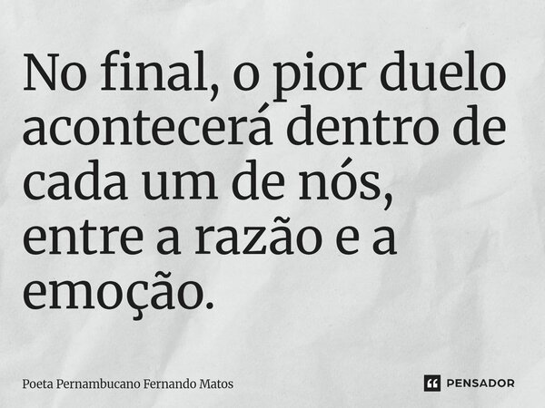 ⁠No final, o pior duelo acontecerá dentro de cada um de nós, entre a razão e a emoção.... Frase de Poeta Pernambucano Fernando Matos.