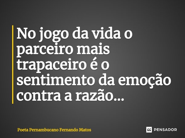 ⁠No jogo da vida o parceiro mais trapaceiro é o sentimento da emoção contra a razão…... Frase de Poeta Pernambucano Fernando Matos.