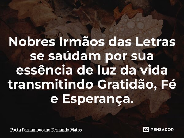 ⁠Nobres Irmãos das Letras se saúdam por sua essência de luz da vida transmitindo Gratidão, Fé e Esperança.... Frase de Poeta Pernambucano Fernando Matos.