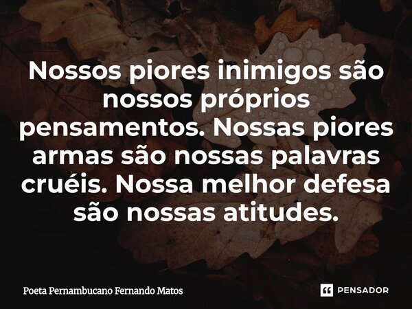 ⁠Nossos piores inimigos são nossos próprios pensamentos. Nossas piores armas são nossas palavras cruéis. Nossa melhor defesa são nossas atitudes.... Frase de Poeta Pernambucano Fernando Matos.