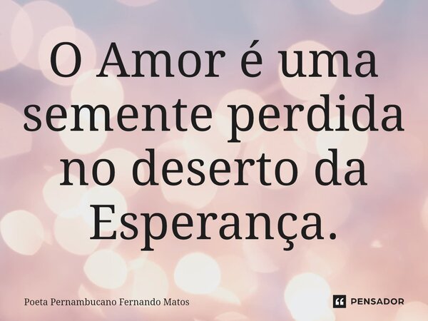 ⁠O Amor é uma semente perdida no deserto da Esperança.... Frase de Poeta Pernambucano Fernando Matos.